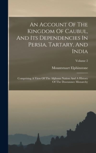 Account of the Kingdom of Caubul, and Its Dependencies in Persia, Tartary, and India - Mountstuart Elphinstone - Books - Creative Media Partners, LLC - 9781016430418 - October 27, 2022