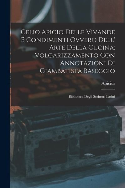 Cover for Apicius · Celio Apicio Delle Vivande e Condimenti Ovvero Dell' Arte Della Cucina : Volgarizzamento con Annotazioni Di Giambatista Baseggio (Book) (2022)