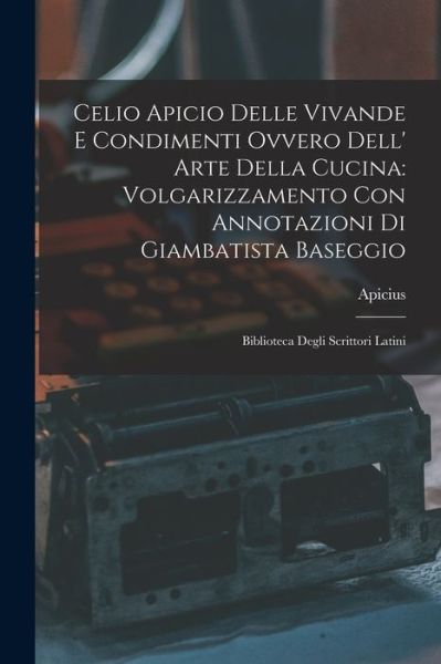 Cover for Apicius · Celio Apicio Delle Vivande e Condimenti Ovvero Dell' Arte Della Cucina : Volgarizzamento con Annotazioni Di Giambatista Baseggio (Book) (2022)