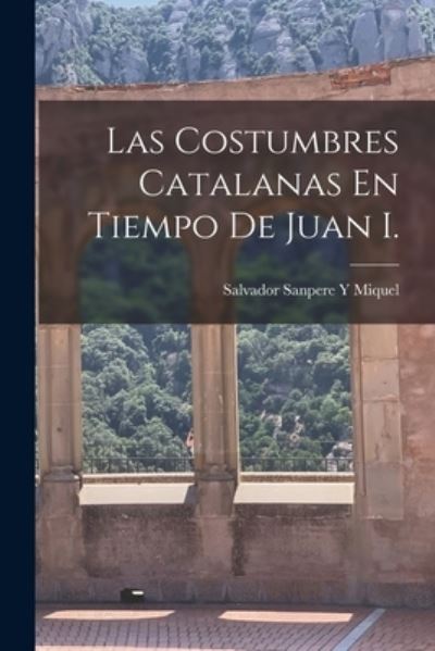 Cover for Salvador Sanpere Y Miquel · Las Costumbres Catalanas en Tiempo de Juan I. (Book) (2022)