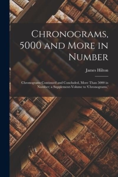 Chronograms, 5000 and More in Number - James Hilton - Livres - Creative Media Partners, LLC - 9781018506418 - 27 octobre 2022