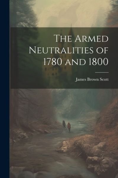 Cover for James Brown Scott · The Armed Neutralities of 1780 and 1800 (Pocketbok) (2023)