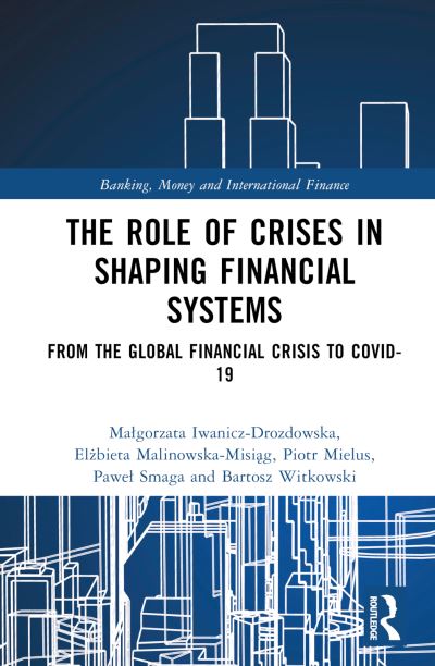 Cover for Malgorzata Iwanicz-Drozdowska · The Role of Crises in Shaping Financial Systems: From the Global Financial Crisis to COVID-19 - Banking, Money and International Finance (Hardcover Book) (2022)