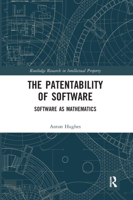 Cover for Anton Hughes · The Patentability of Software: Software as Mathematics - Routledge Research in Intellectual Property (Paperback Book) (2021)