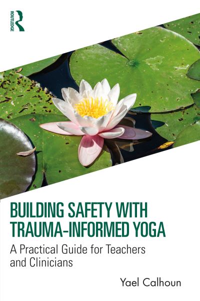 Building Safety with Trauma-Informed Yoga: A Practical Guide for Teachers and Clinicians - Calhoun, Yael (GreenTREE Yoga, Utah, USA) - Books - Taylor & Francis Ltd - 9781032308418 - April 25, 2024