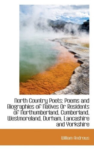 North Country Poets: Poems and Biographies of Natives or Residents of Northumberland, Cumberland, We - William Andrews - Books - BiblioLife - 9781103323418 - February 11, 2009