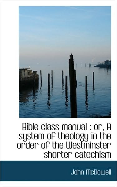 Cover for John Mcdowell · Bible Class Manual: Or, a System of Theology in the Order of the Westminster Shorter Catechism (Paperback Bog) (2009)