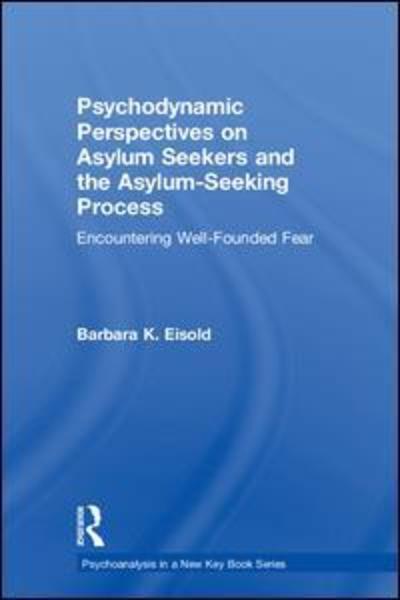 Cover for Eisold, Barbara K. (Cardozo School of Law, Yeshiva University, New York City) · Psychodynamic Perspectives on Asylum Seekers and the Asylum-Seeking Process: Encountering Well-Founded Fear - Psychoanalysis in a New Key Book Series (Hardcover Book) (2019)