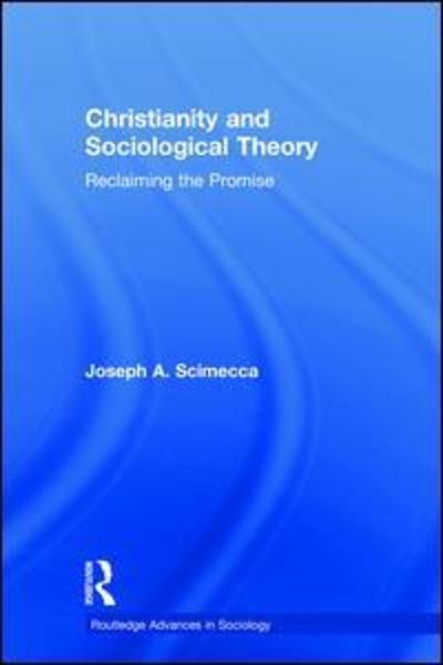 Cover for Scimecca, Joseph A. (George Mason University, USA) · Christianity and Sociological Theory: Reclaiming the Promise - Routledge Advances in Sociology (Hardcover Book) (2018)