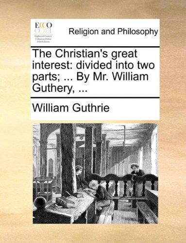 Cover for William Guthrie · The Christian's Great Interest: Divided into Two Parts; ... by Mr. William Guthery, ... (Paperback Book) (2010)