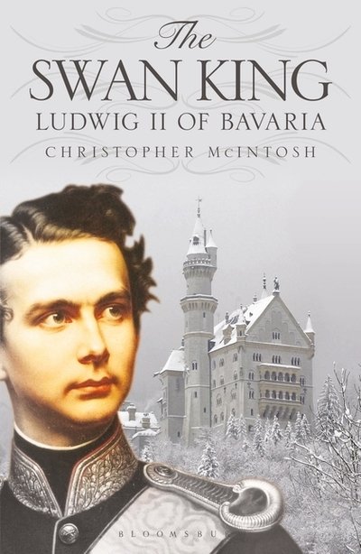 Cover for Christopher McIntosh · The Swan King: Ludwig II of Bavaria (Paperback Book) (2019)