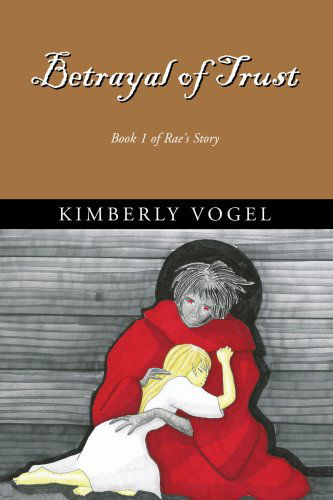 Betrayal of Trust: Book 1 of Rae's Story - Kimberly Vogel - Books - Xlibris - 9781413491418 - May 24, 2005