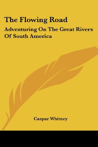 Cover for Caspar Whitney · The Flowing Road: Adventuring on the Great Rivers of South America (Paperback Book) (2007)