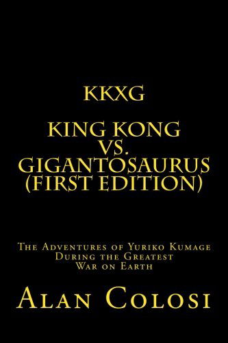 Kkxg: King Kong vs Gigantosaurus (First Edition): the Adventures of Yuriko Kumage During the Greatest War on Earth - Alan Colosi - Books - CreateSpace Independent Publishing Platf - 9781449904418 - April 18, 2010