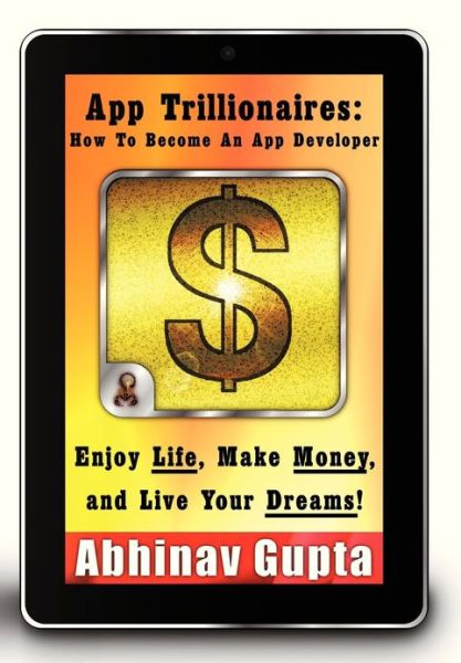 Cover for Abhinav Gupta · App Trillionaires: How to Become an App Developer: Enjoy Life, Make Money, and Live Your Dreams! (Hardcover Book) (2013)