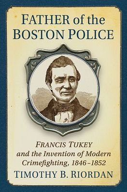 Cover for Timothy B. Riordan · Creating the Boston Police: Francis Tukey and the Invention of Modern Crime Fighting (Taschenbuch) (2022)