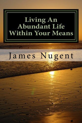 Living an Abundant Life Within Your Means - James Nugent - Książki - CreateSpace Independent Publishing Platf - 9781484851418 - 29 kwietnia 2013