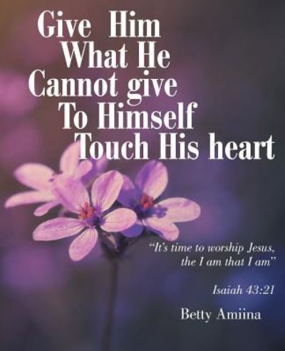 Give Him What He Cannot Give to Himself - Betty Amiina - Bücher - Balboa Press - 9781504344418 - 15. Juli 2016