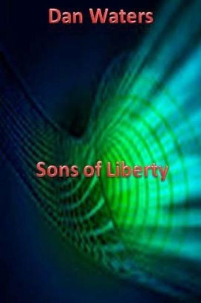 Sons of Liberty - Dan Waters - Livros - Createspace - 9781508924418 - 29 de setembro de 2015