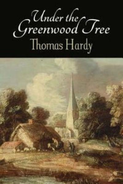 Under the Greenwood Tree - Thomas Hardy - Books - Createspace Independent Publishing Platf - 9781519588418 - November 29, 2015