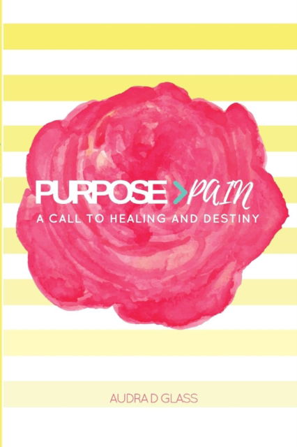 Purpose > Pain A Call To Healing And Destiny - Audra D Glass - Books - Audra D Glass - 9781532374418 - May 12, 2018