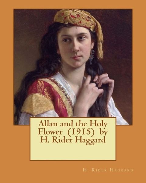 Allan and the Holy Flower (1915) by H. Rider Haggard - Sir H Rider Haggard - Kirjat - Createspace Independent Publishing Platf - 9781542708418 - maanantai 23. tammikuuta 2017