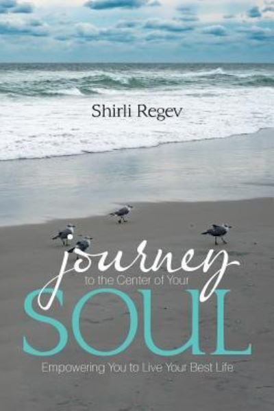 Journey to the Center of Your Soul - Shirli Regev - Books - Xlibris - 9781543462418 - October 27, 2017