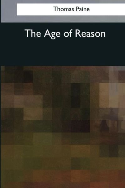 The Age of Reason - Thomas Paine - Kirjat - Createspace Independent Publishing Platf - 9781544647418 - sunnuntai 26. maaliskuuta 2017