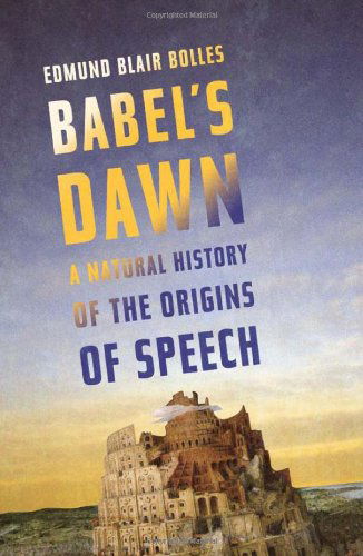 Cover for Edmund Blair Bolles · Babel's Dawn: A Natural History of the Origins of Speech (Hardcover Book) (2011)