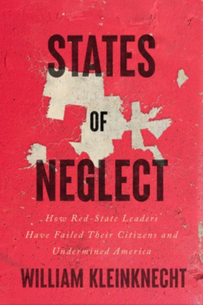 Cover for William Kleinknecht · States of Neglect: How Red-State Leaders Have Failed Their Citizens and Undermined America (Gebundenes Buch) (2023)