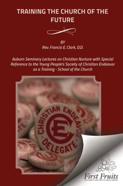 Cover for Rev Francis E Clark · Training the Church of the Future: Auburn Seminary Lectures on Christian Nurture with Special Reference to the Young People's Society of Christian End (Paperback Book) (2015)