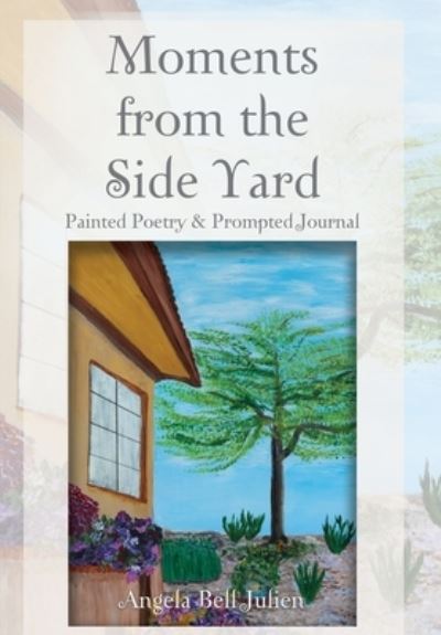 Cover for Angela Bell Julien · Moments from the Side Yard: Painted Poetry and Prompted Journal (Hardcover Book) (2020)
