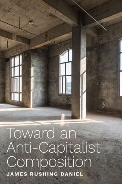 Cover for James Rushing Daniel · Toward an Anti-Capitalist Composition (Paperback Book) (2022)