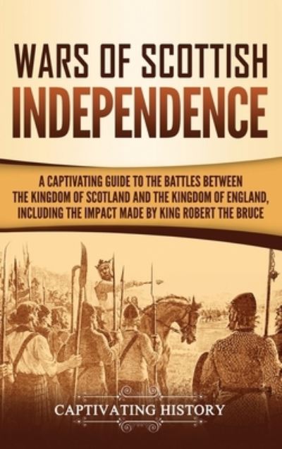 Wars of Scottish Independence: A Captivating Guide to the Battles Between the Kingdom of Scotland and the Kingdom of England, Including the Impact Made by King Robert the Bruce - Captivating History - Bücher - Captivating History - 9781647483418 - 10. Januar 2020