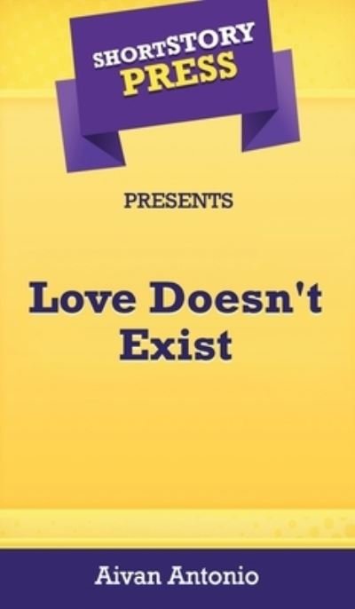 Cover for Aivan Antonio · Short Story Press Presents Love Doesn't Exist (Hardcover Book) (2020)