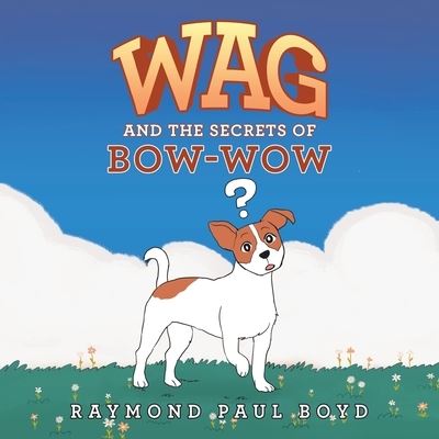 Wag and the Secrets of Bow-Wow - Raymond Paul Boyd - Books - XLIBRIS US - 9781664169418 - June 21, 2021