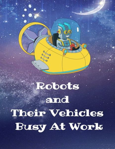 Robots and Their Vehicles Busy At Work - Curly Pug Tails Press - Livros - Independently Published - 9781676445418 - 16 de dezembro de 2019