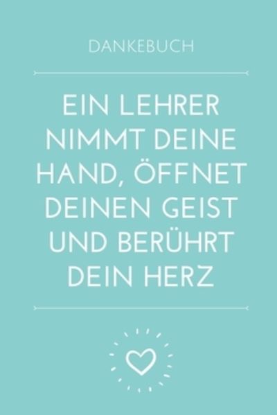 Dankebuch Ein Lehrer Nimmt Deine Hand, OEffnet Deinen Geist Und Beruhrt Dein Herz - Geschenk Dankebuch - Books - Independently Published - 9781694108418 - September 18, 2019