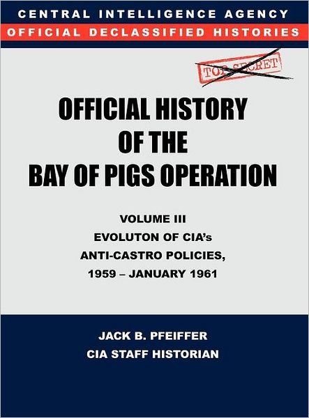 Cover for Jack B. Pfeiffer · Cia Official History of the Bay of Pigs Invasion, Volume Iii: Participation Evolution of Cia's Anti-castro Policies, 1951- January 1961 (Hardcover Book) (2011)