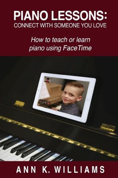 Cover for Ann Williams · PIANO LESSONS : CONNECT WITH SOMEONE YOU LOVE : How to teach or learn piano using FaceTime (Paperback Book) (2019)
