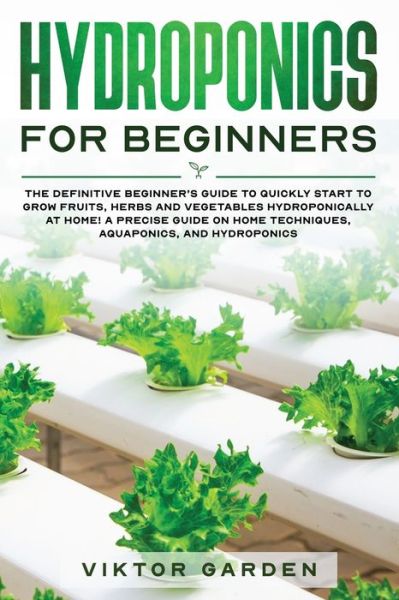 Cover for Viktor Garden · Hydroponics for Beginners: The Essential Guide For Absolute Beginners To Easily Build An Inexpensive DIY Hydroponic System At Home. Grow Vegetables, Fruit ... Gardening Secrets (Paperback Book) (2020)