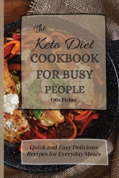 Cover for Otis Fisher · The Keto Diet Cookbook For Busy People: Quick and Easy Delicious Recipes for Everyday Meals (Paperback Book) (2021)