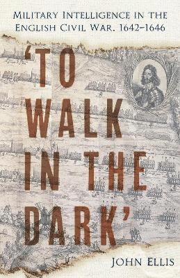 Cover for John Ellis · 'To Walk in the Dark': Military Intelligence in the English Civil War, 1642-1646 (Paperback Book) [New edition] (2025)