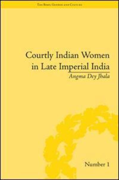 Cover for Angma Dey Jhala · Courtly Indian Women in Late Imperial India - &quot;The Body, Gender and Culture&quot; (Hardcover Book) (2008)