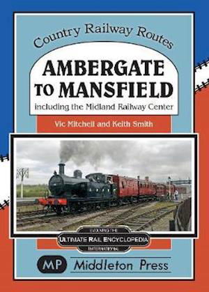 Ambergate To Mansfield: Including The Midland Railway Centre. - Country Railway Routes - Vic Mitchell - Books - Middleton Press - 9781910356418 - May 23, 2020