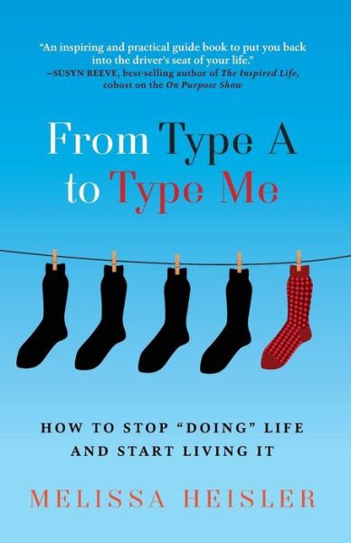 Cover for Melissa Heisler · From Type a to Type Me: How to Stop &quot;Doing&quot; Life and Start Living It (Paperback Book) (2014)