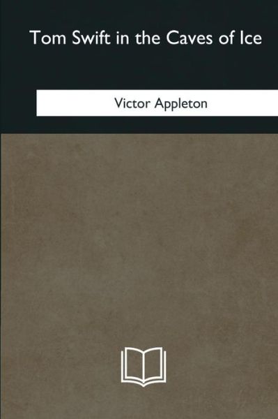 Tom Swift in the Caves of Ice - Victor Appleton - Books - Createspace Independent Publishing Platf - 9781985060418 - March 28, 2018