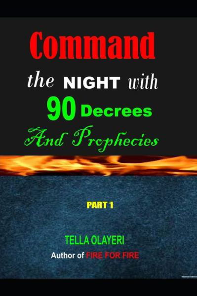Command the NIGHT with 90 Decrees And Prophecies - Tella Olayeri - Kirjat - Createspace Independent Publishing Platf - 9781987785418 - sunnuntai 15. huhtikuuta 2018