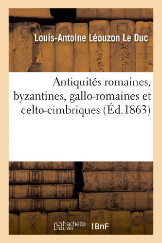 Cover for Leouzon Le Duc-l-a · Antiquites Romaines, Byzantines, Gallo-romaines et Celto-cimbriques, Trouvees (Paperback Bog) [French edition] (2013)