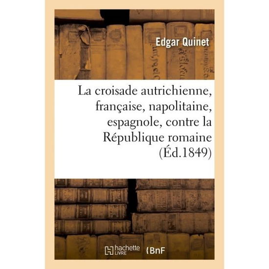 Cover for Edgar Quinet · La Croisade Autrichienne, Francaise, Napolitaine, Espagnole, Contre La Republique Romaine (Paperback Book) (2017)